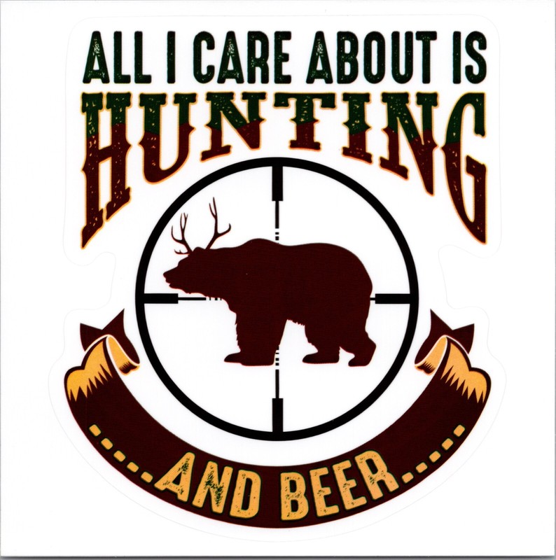 ALL I CARE IS ABOUT HUNTING AND BEER – Vinyl Sticker – 4.25in x 3.75in