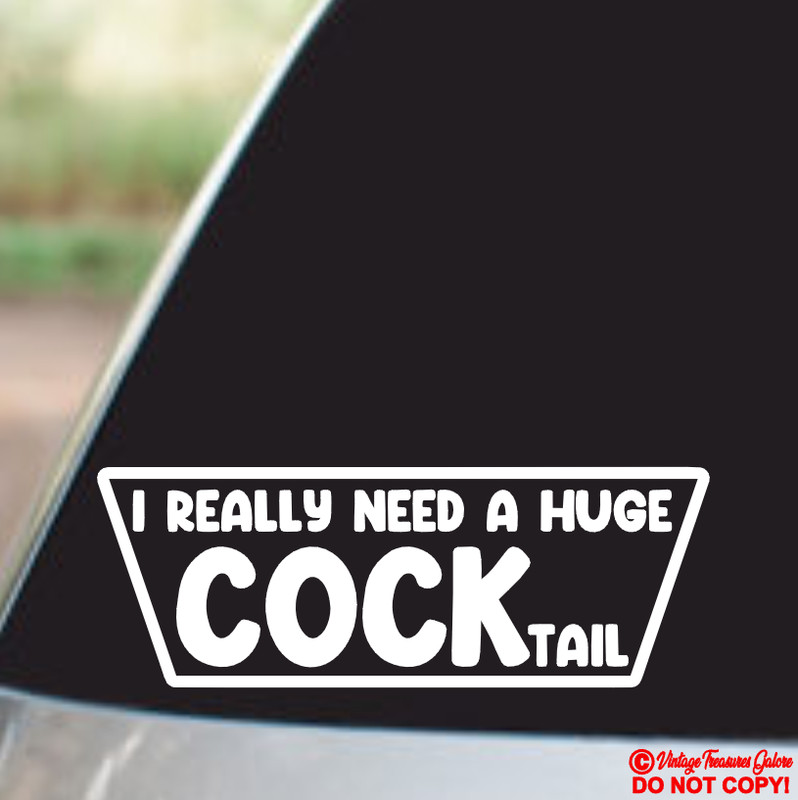 I REALLY NEED A HUGE COCKtail Vinyl Decal Sticker Car Window Bumper COCK JOKE