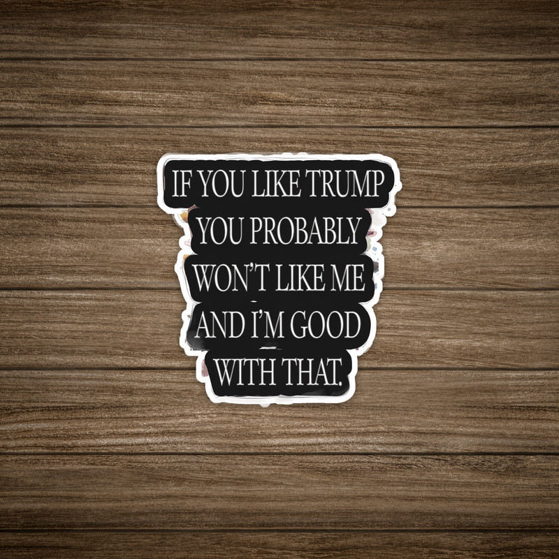 If You Like Trump You Probably Won’t Like Me Sticker, Anti-Trump Funny Text #129