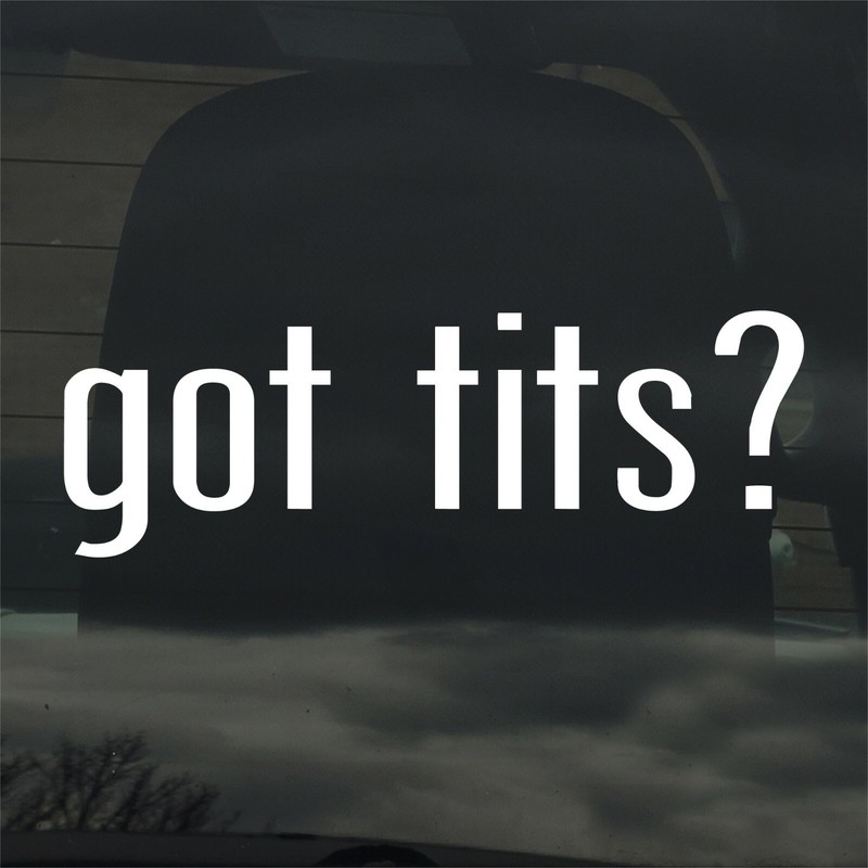 Got Tits? Custom Vinyl Sticker / Decal Boobs, Breasts, Boobies