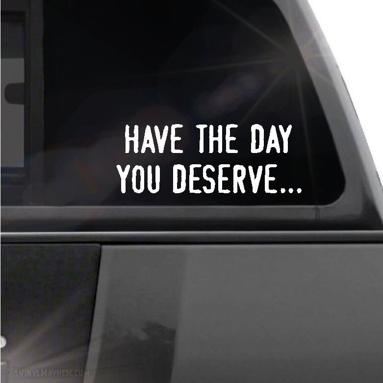 Have the day you deserve… vinyl sticker decal window rear bumper car truck SUV