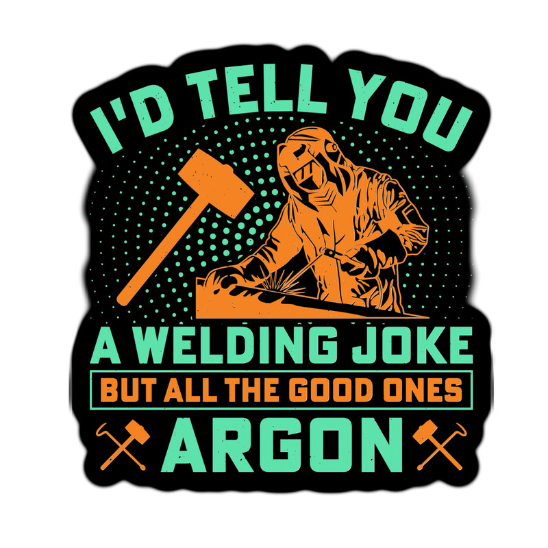 I’d Tell You A Welding Joke But All the Good Ones Argon Waterproof Sticker
